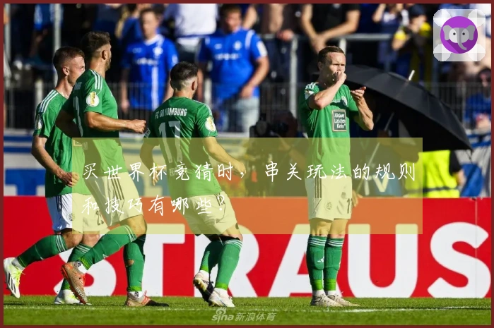 买世界杯竞猜时，串关玩法的规则和技巧有哪些？