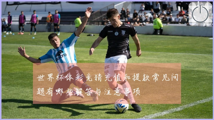 世界杯体彩竞猜充值和提款常见问题有哪些解答与注意事项