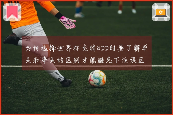 为何选择世界杯竞猜app时要了解单关和串关的区别才能避免下注误区