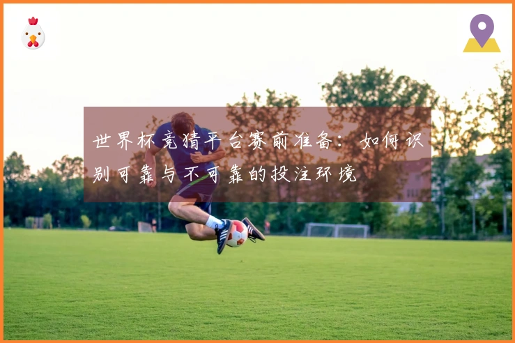 世界杯竞猜平台赛前准备：如何识别可靠与不可靠的投注环境